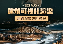 3ds Max建筑可视化渲染进阶教程【进阶教程】