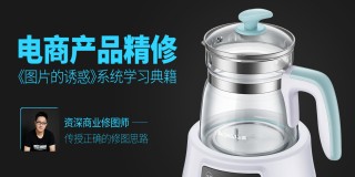 电商产品质感精修 《图片的诱惑》系统学习典籍