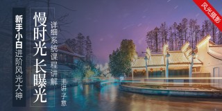 “慢时光“长曝光系统课程【风光摄影】